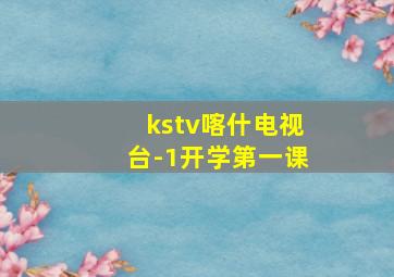 kstv喀什电视台-1开学第一课