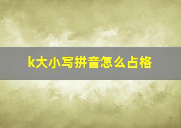 k大小写拼音怎么占格