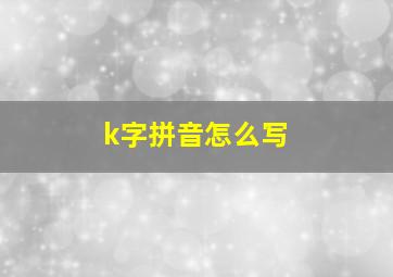 k字拼音怎么写