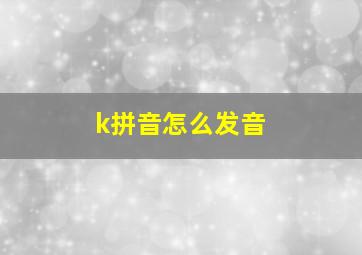 k拼音怎么发音