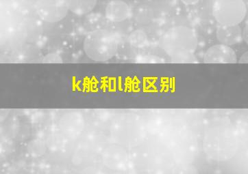 k舱和l舱区别