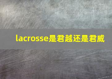 lacrosse是君越还是君威