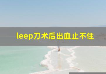 leep刀术后出血止不住