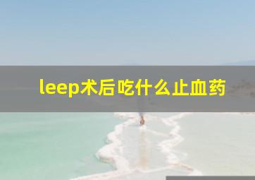 leep术后吃什么止血药