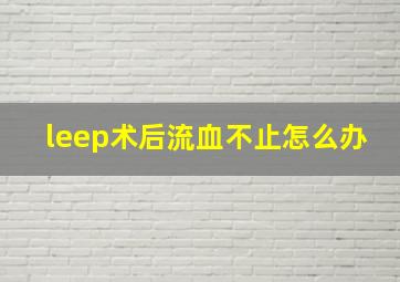 leep术后流血不止怎么办