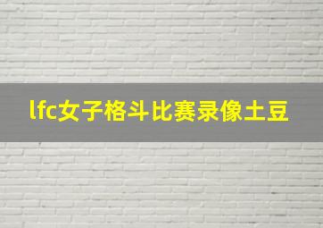 lfc女子格斗比赛录像土豆