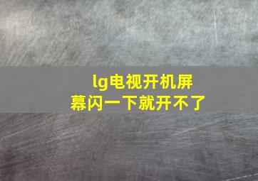 lg电视开机屏幕闪一下就开不了