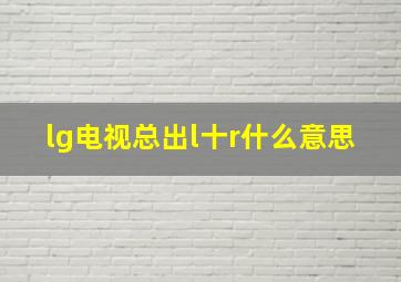 lg电视总出l十r什么意思