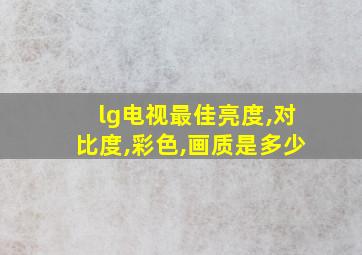 lg电视最佳亮度,对比度,彩色,画质是多少