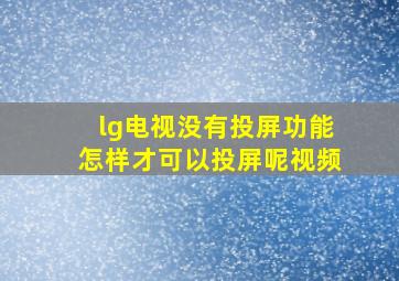 lg电视没有投屏功能怎样才可以投屏呢视频