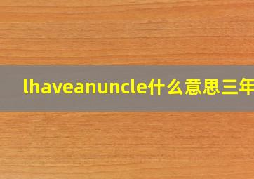 lhaveanuncle什么意思三年级