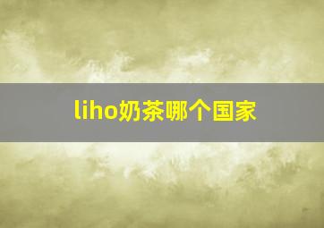 liho奶茶哪个国家