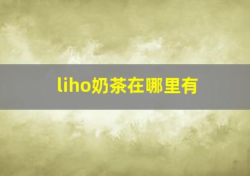 liho奶茶在哪里有