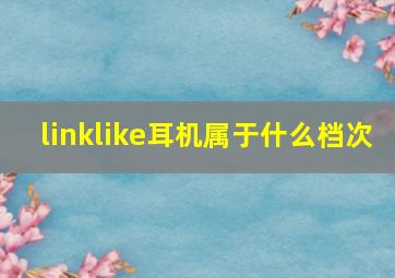 linklike耳机属于什么档次