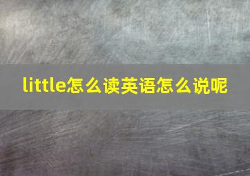 little怎么读英语怎么说呢