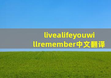 livealifeyouwillremember中文翻译