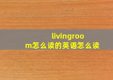 livingroom怎么读的英语怎么读