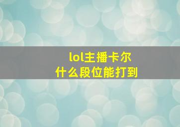 lol主播卡尔什么段位能打到