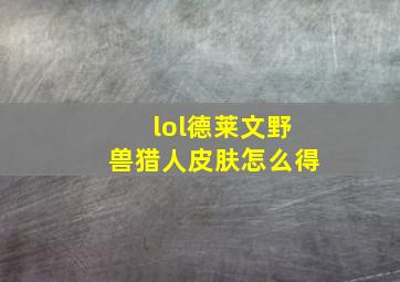 lol德莱文野兽猎人皮肤怎么得