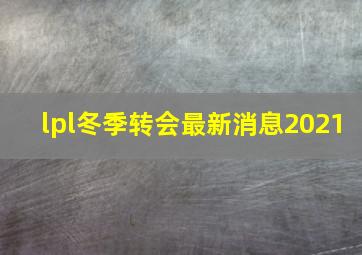 lpl冬季转会最新消息2021