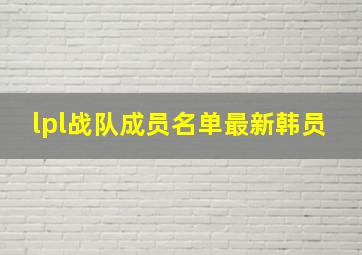 lpl战队成员名单最新韩员