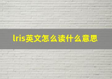 lris英文怎么读什么意思