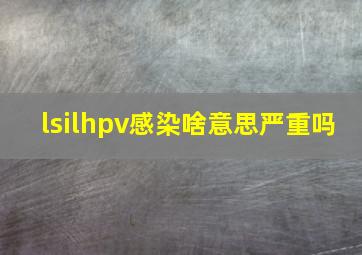 lsilhpv感染啥意思严重吗