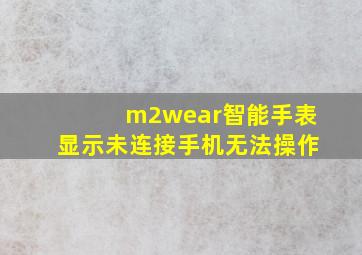 m2wear智能手表显示未连接手机无法操作