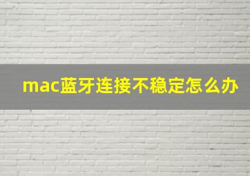 mac蓝牙连接不稳定怎么办