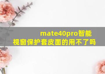 mate40pro智能视窗保护套皮面的用不了吗