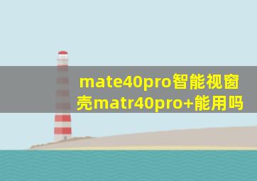 mate40pro智能视窗壳matr40pro+能用吗