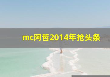 mc阿哲2014年抢头条