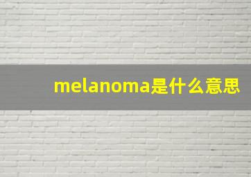 melanoma是什么意思