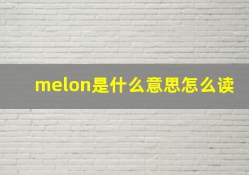 melon是什么意思怎么读