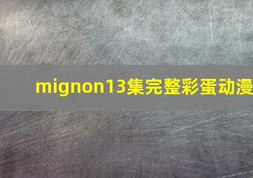 mignon13集完整彩蛋动漫