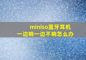 miniso蓝牙耳机一边响一边不响怎么办