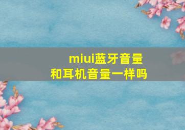 miui蓝牙音量和耳机音量一样吗