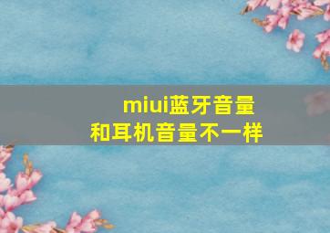 miui蓝牙音量和耳机音量不一样