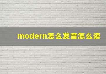 modern怎么发音怎么读