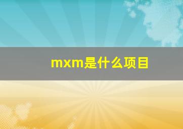 mxm是什么项目