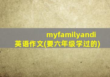 myfamilyandi英语作文(要六年级学过的)