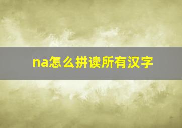 na怎么拼读所有汉字