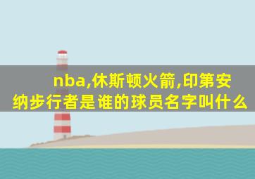 nba,休斯顿火箭,印第安纳步行者是谁的球员名字叫什么