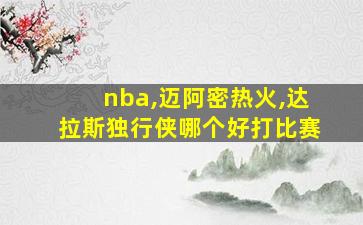 nba,迈阿密热火,达拉斯独行侠哪个好打比赛