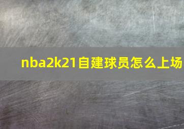 nba2k21自建球员怎么上场