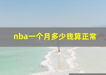 nba一个月多少钱算正常