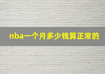 nba一个月多少钱算正常的