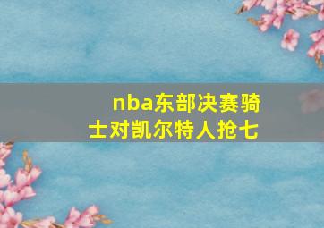 nba东部决赛骑士对凯尔特人抢七