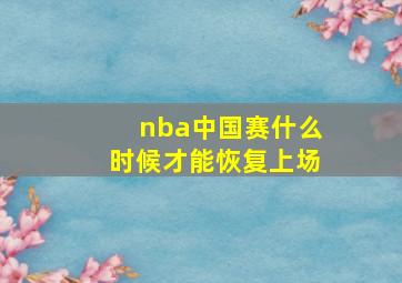 nba中国赛什么时候才能恢复上场