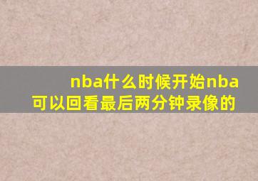 nba什么时候开始nba可以回看最后两分钟录像的